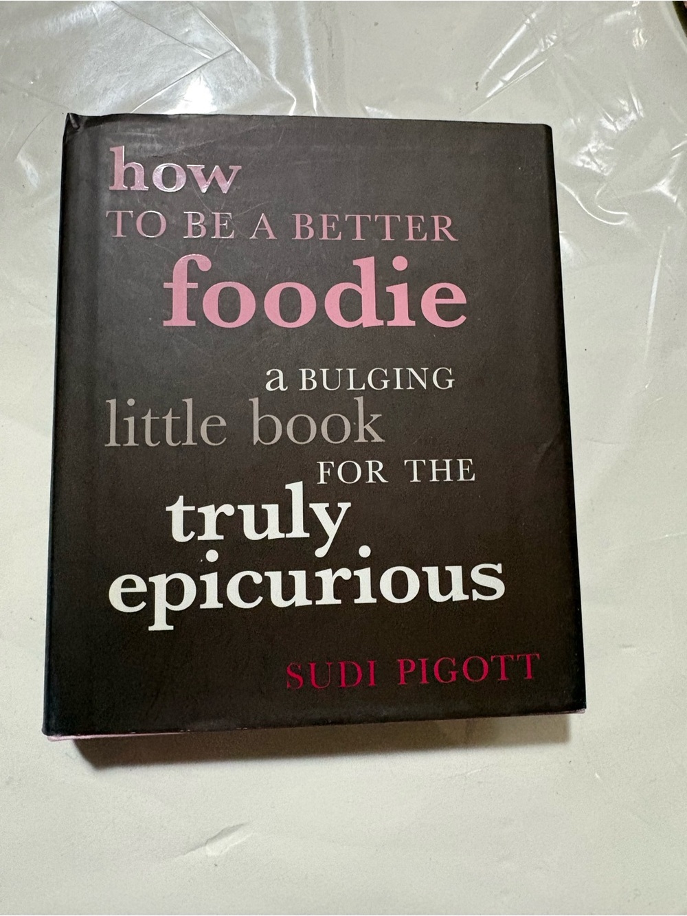How to Be a Better Foodie for the Truly Epicurious by Sudi Pigott 2006 Hardcover